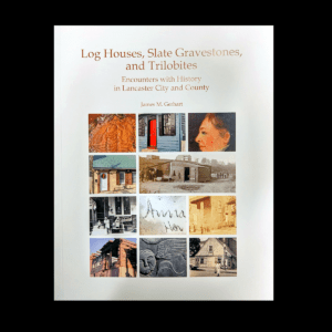 Log Houses, Slate Gravestones, and Trilobites: Encounters with History in Lancaster City and County
